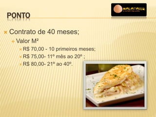 PONTO 
 Contrato de 40 meses; 
 Valor M² 
R$ 70,00 - 10 primeiros meses; 
R$ 75,00- 11º mês ao 20º ; 
R$ 80,00- 21º ao 40º. 
 