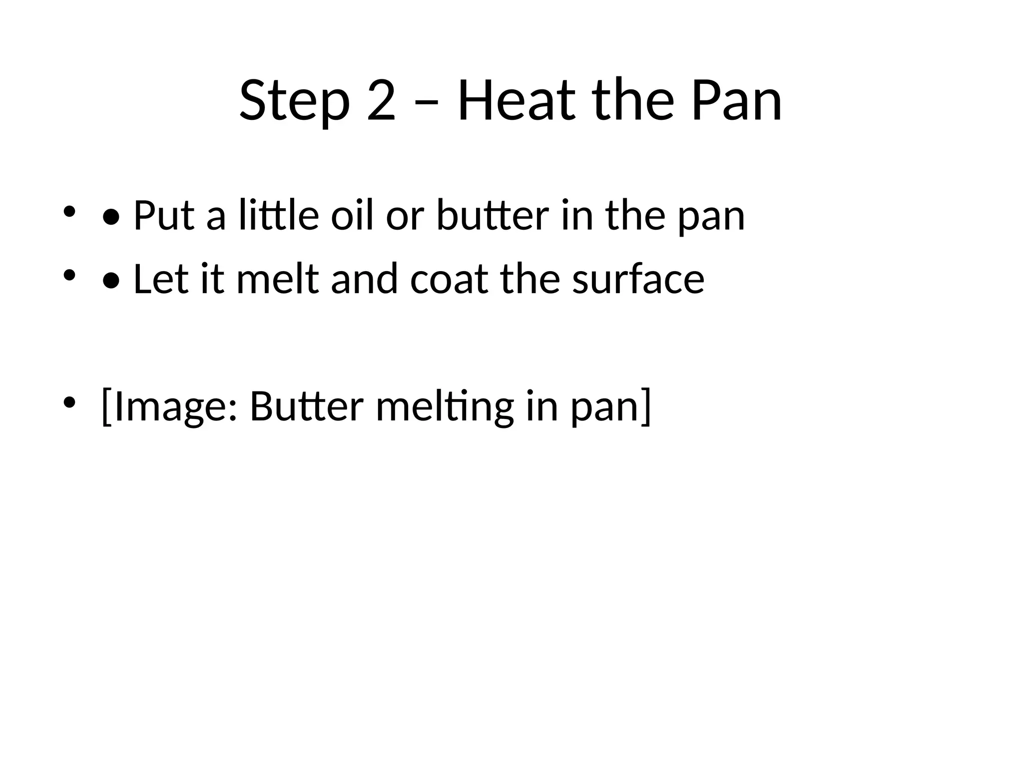 Step 2 – Heat the Pan
• • Put a little oil or butter in the pan
• • Let it melt and coat the surface
• [Image: Butter melting in pan]
 