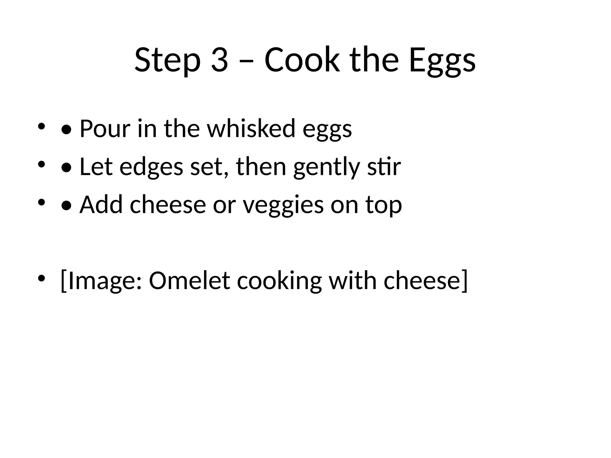Step 3 – Cook the Eggs
• • Pour in the whisked eggs
• • Let edges set, then gently stir
• • Add cheese or veggies on top
• [Image: Omelet cooking with cheese]
 