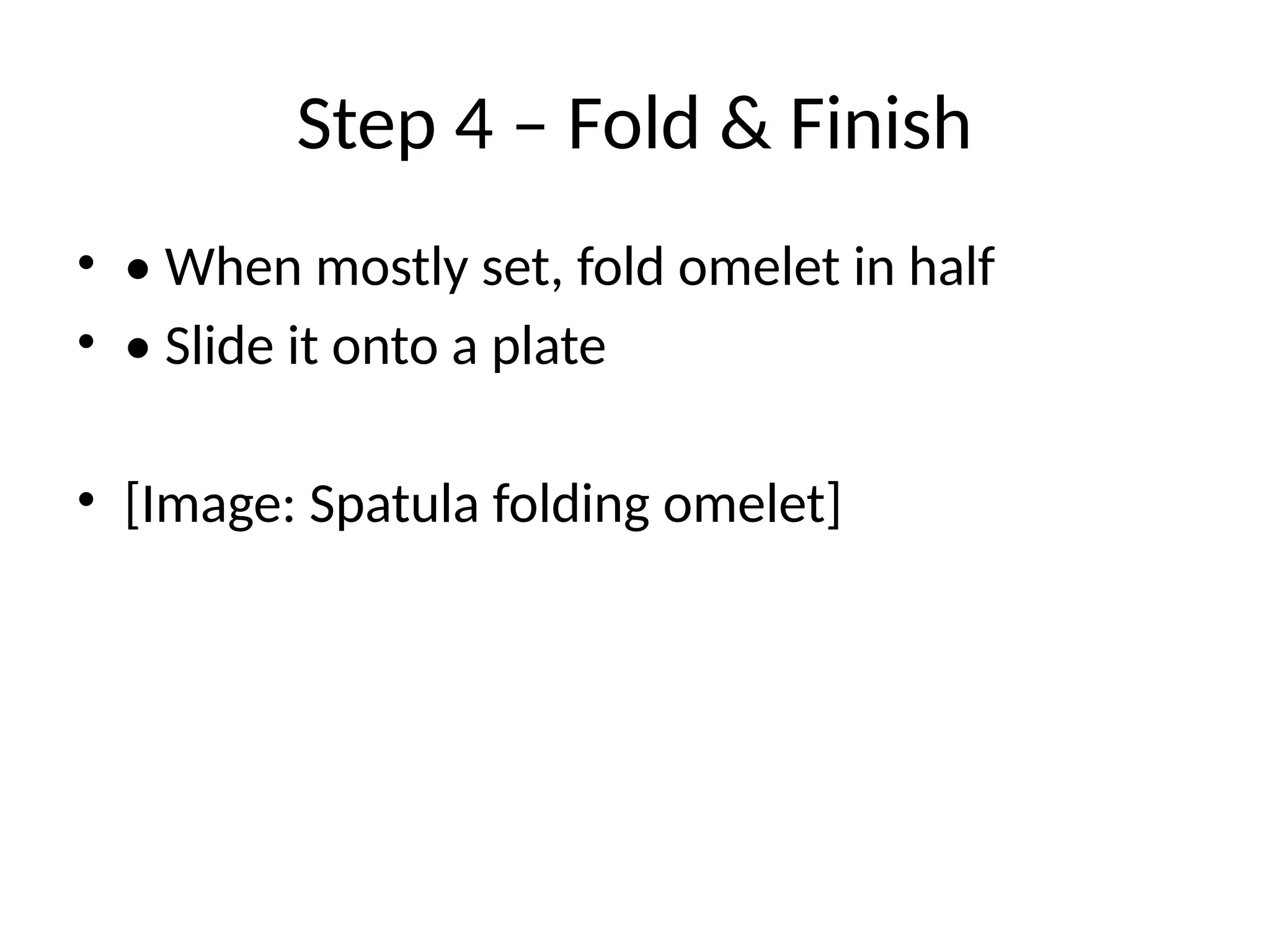 Step 4 – Fold & Finish
• • When mostly set, fold omelet in half
• • Slide it onto a plate
• [Image: Spatula folding omelet]
 