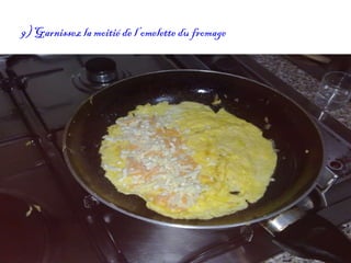 9) Garnissez la moitié de l’omelette du fromage 
