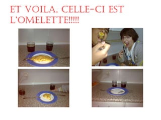 Et voila, celle-ci est l’omelette!!!!! 