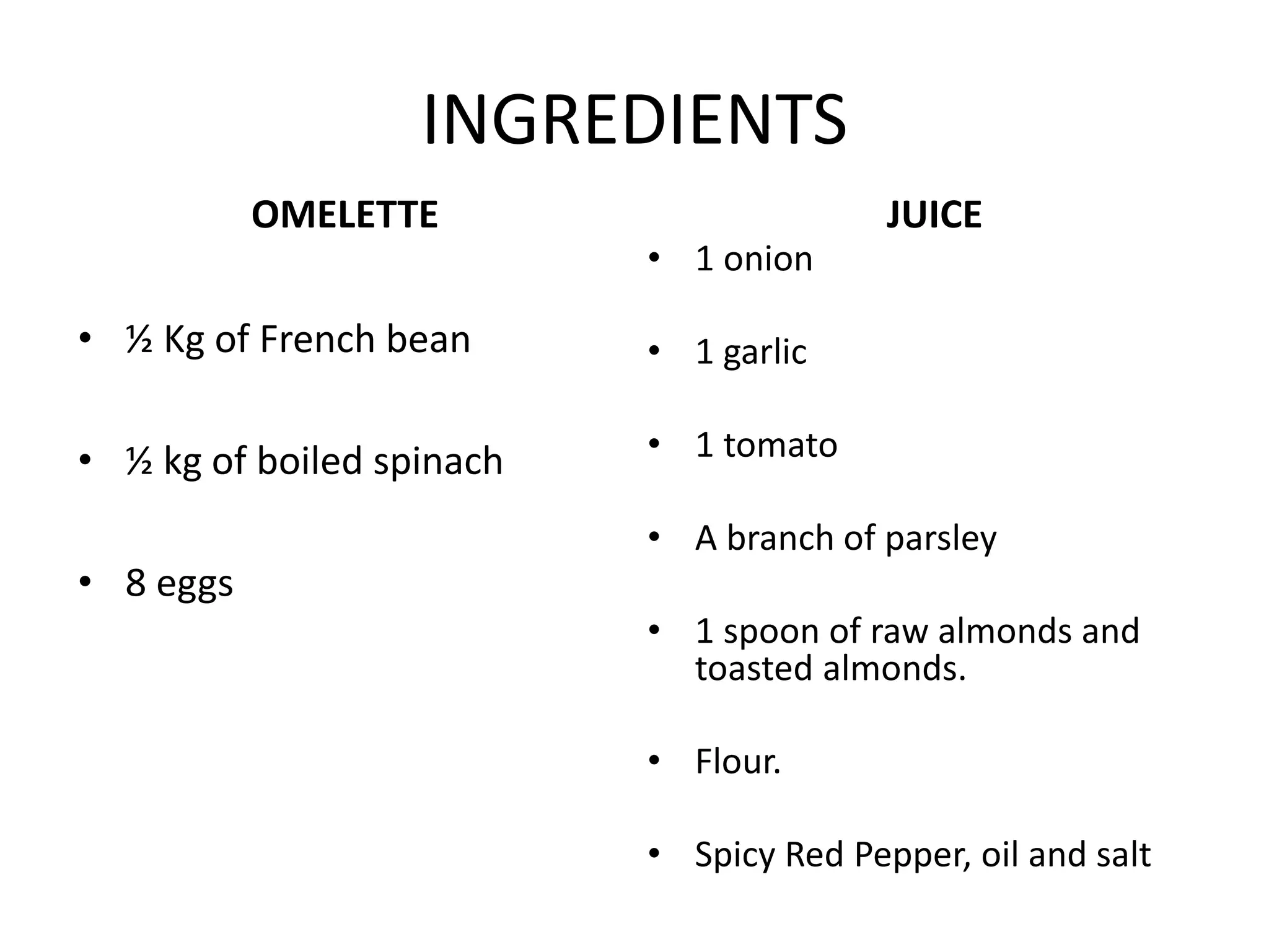 INGREDIENTS
OMELETTE
• ½ Kg of French bean
• ½ kg of boiled spinach
• 8 eggs
JUICE
• 1 onion
• 1 garlic
• 1 tomato
• A branch of parsley
• 1 spoon of raw almonds and
toasted almonds.
• Flour.
• Spicy Red Pepper, oil and salt
 