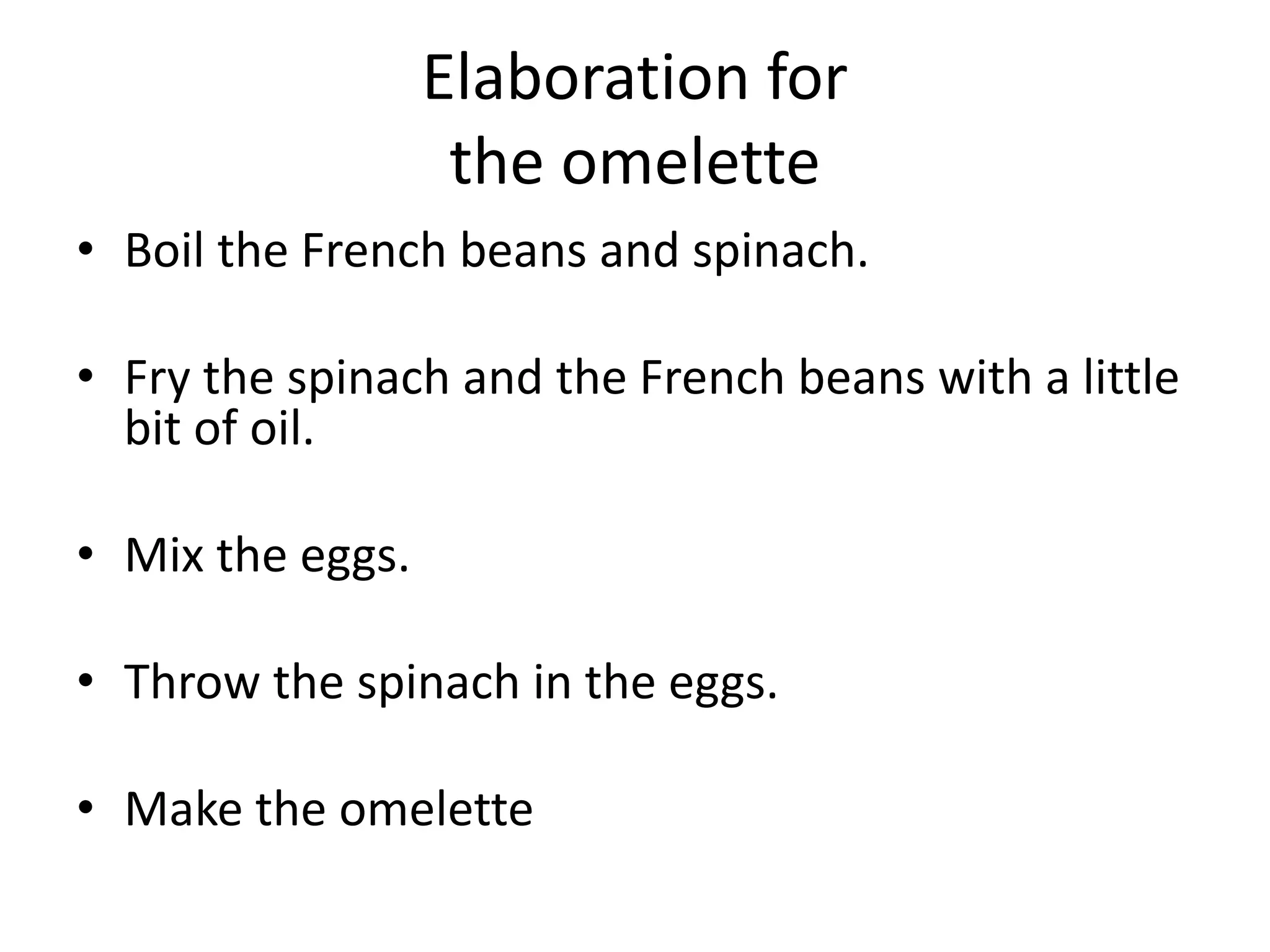 Elaboration for
the omelette
• Boil the French beans and spinach.
• Fry the spinach and the French beans with a little
bit of oil.
• Mix the eggs.
• Throw the spinach in the eggs.
• Make the omelette
 