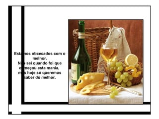 Estamos obcecados com o 
melhor. 
Não sei quando foi que 
começou esta mania, 
mas hoje só queremos 
saber do melhor. 
 