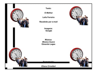 Texto: 
O Melhor 
Leila Ferreira 
Recebido por e-mail 
Imagens: 
Google 
Música: 
Música Suave 
Eduardo Lages 
Formatação: 
Eliana Crivellari 
 