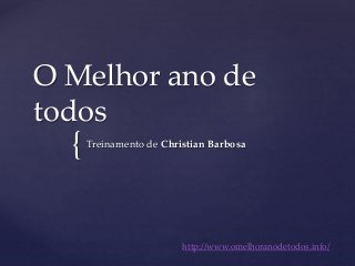 {
O Melhor ano de
todos
Treinamento de Christian Barbosa
http://www.omelhoranodetodos.info/
 
