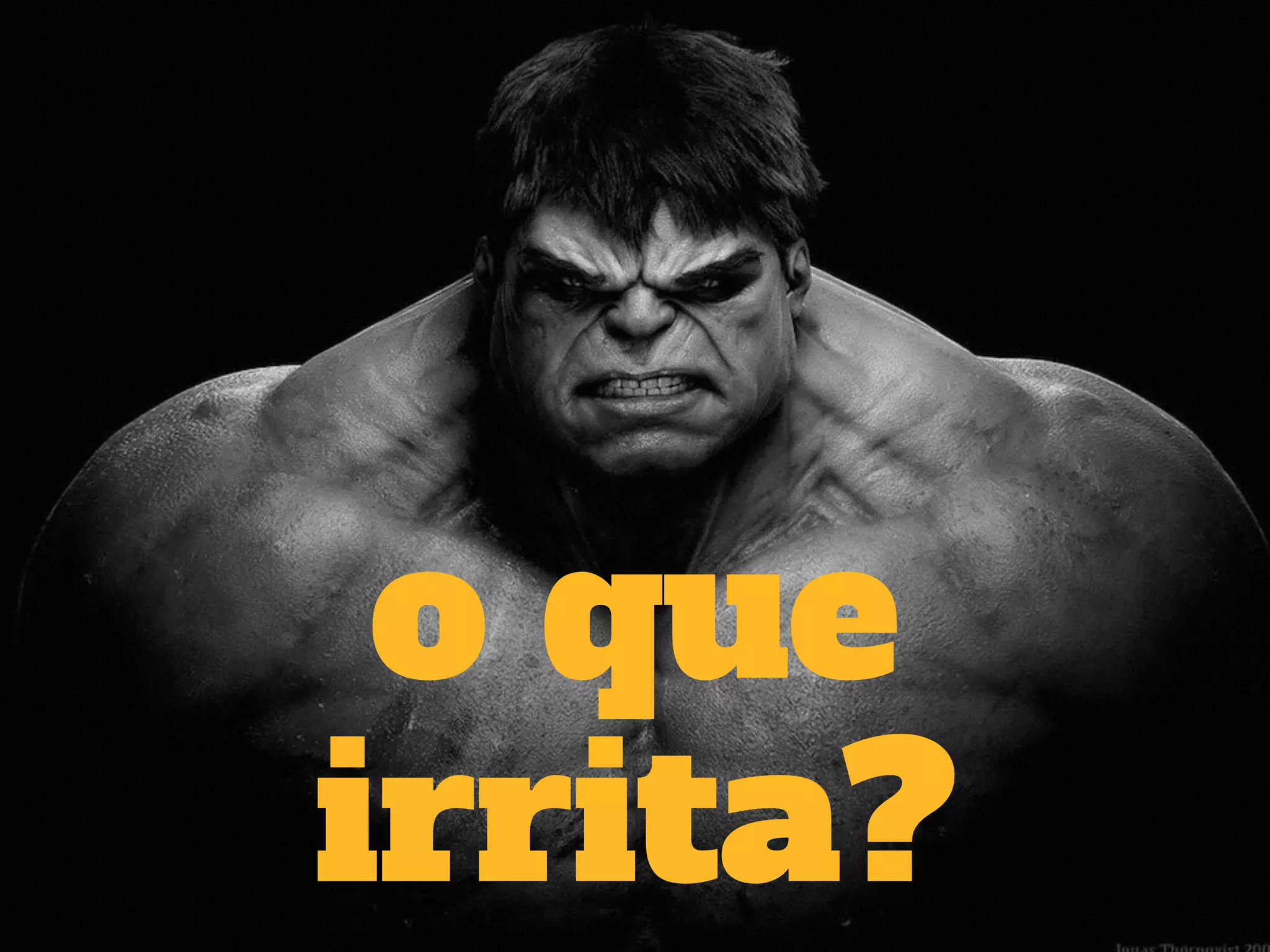 o que 
irrita? 
 
