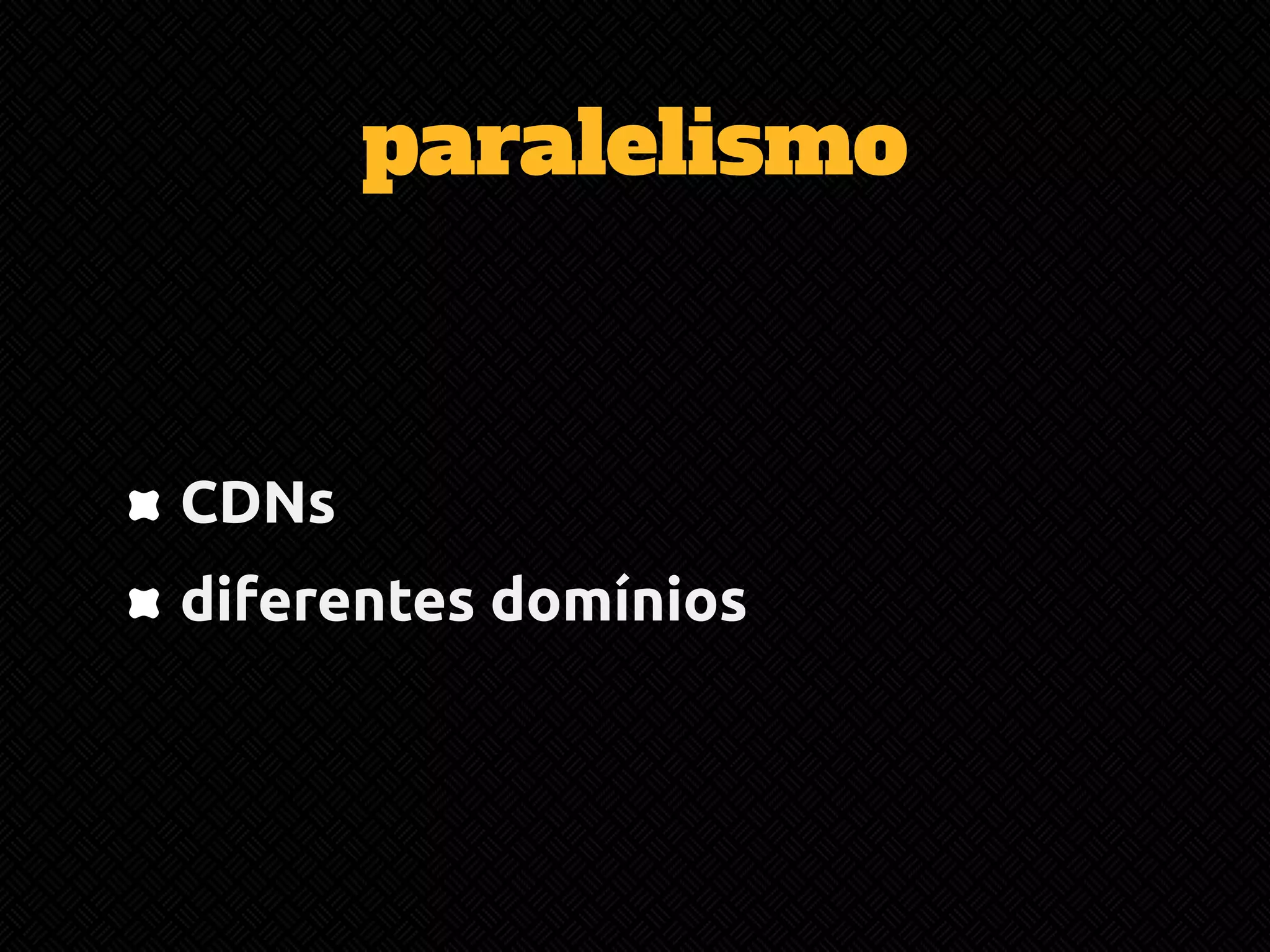 paralelismo 
CDNs 
diferentes domínios 
 