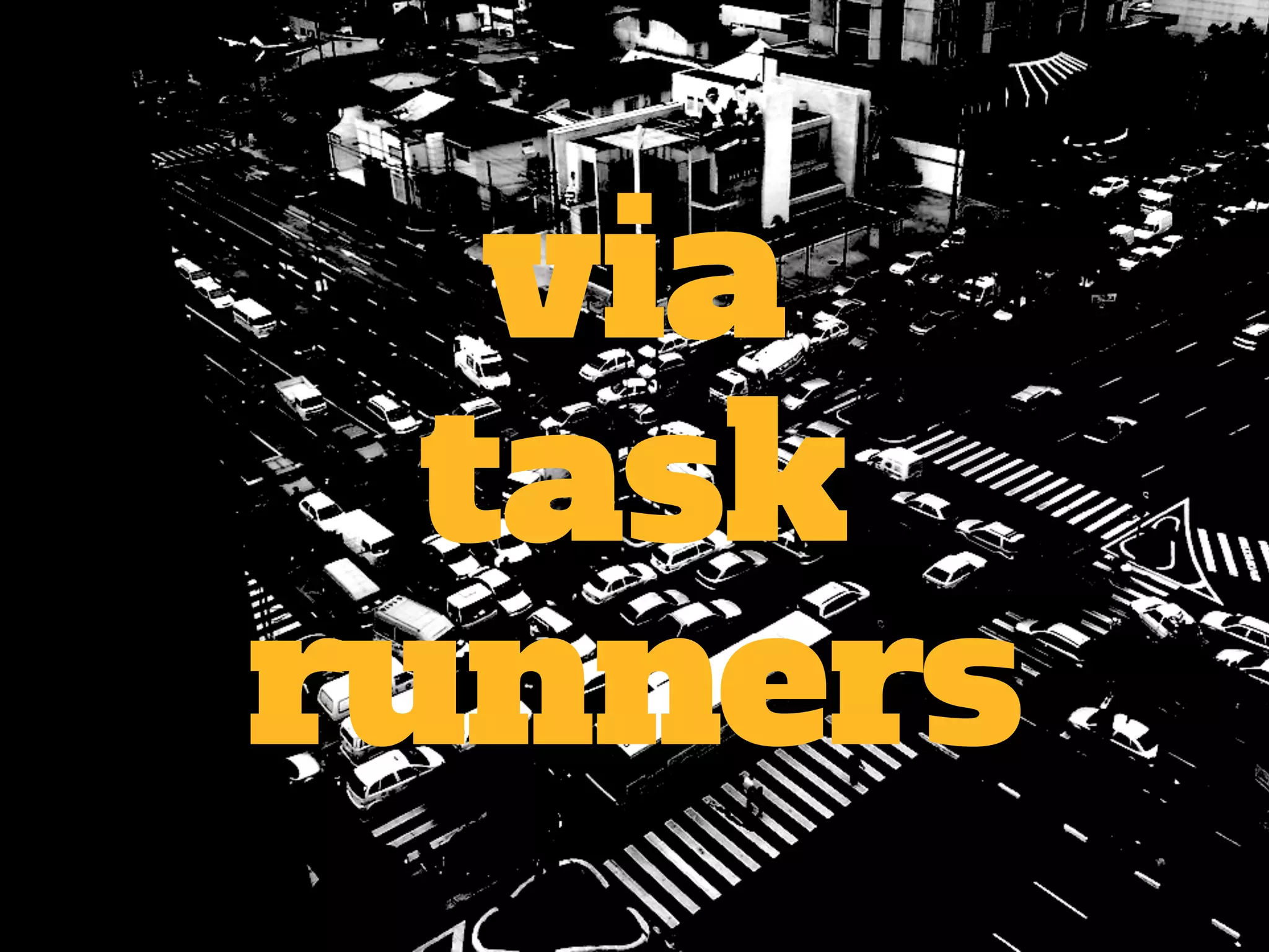 via 
task 
runners 
 
