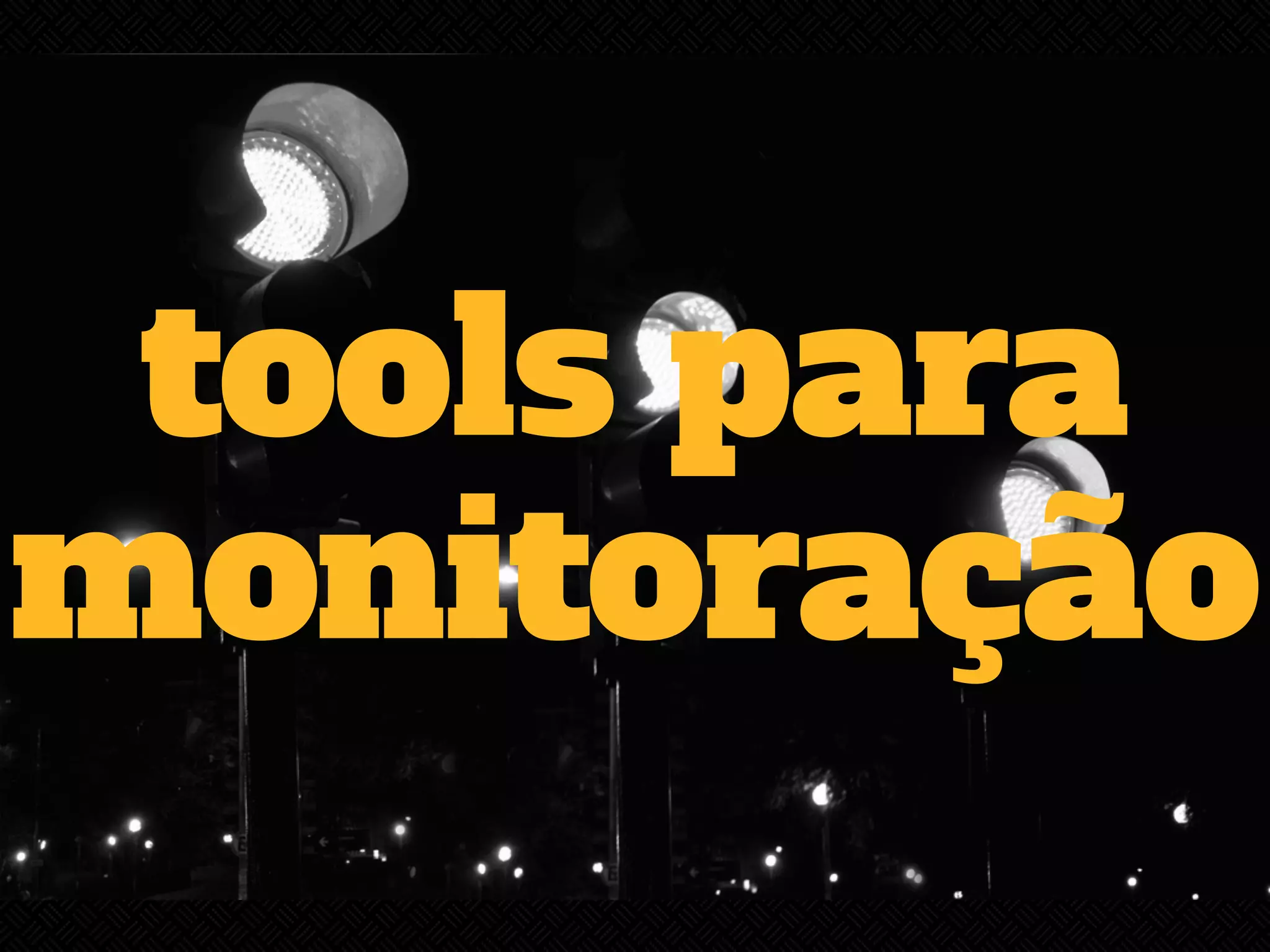 tools para 
monitoração 
 