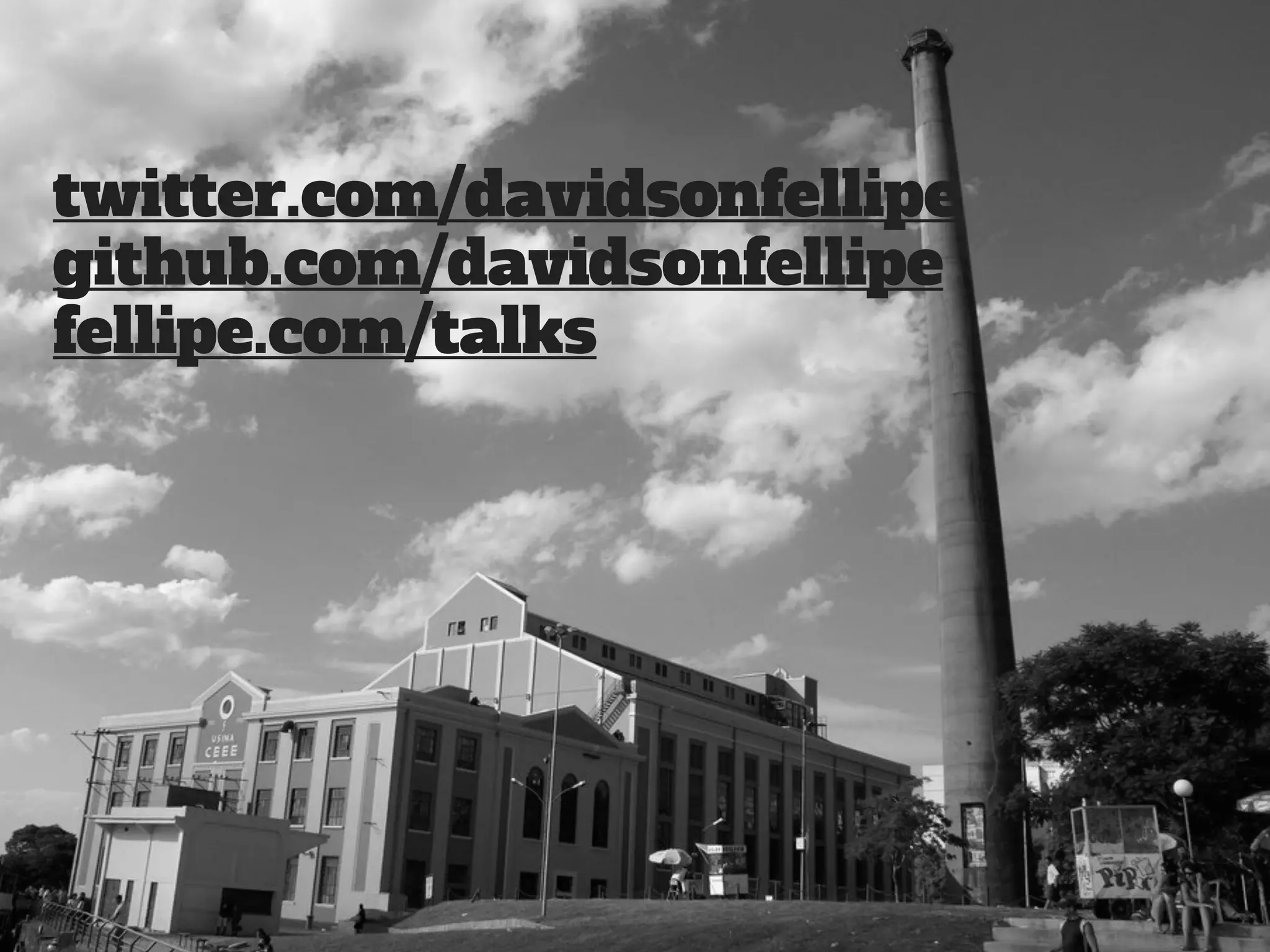 twitter.com/davidsonfellipe 
github.com/davidsonfellipe 
fellipe.com/talks 
