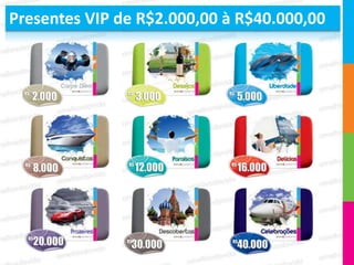 Presentes VIP de R$2.000,00 à R$40.000,00
 