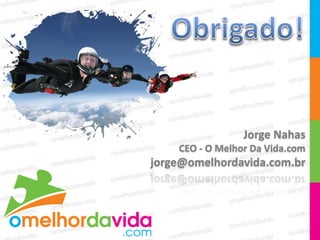 Jorge Nahas
    CEO - O Melhor Da Vida.com
jorge@omelhordavida.com.br
 