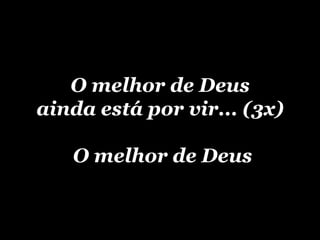 O melhor de Deus ainda está por vir... (3x) O melhor de Deus 