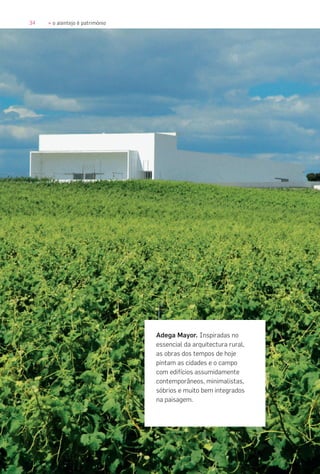 34 » o alentejo é património
Adega Mayor. Inspiradas no
essencial da arquitectura rural,
as obras dos tempos de hoje
pintam as cidades e o campo
com edifícios assumidamente
contemporâneos, minimalistas,
sóbrios e muito bem integrados
na paisagem.
 