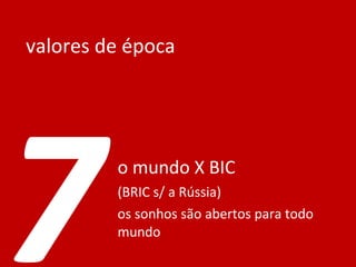 valores de época o mundo X BIC  (BRIC s/ a Rússia) os sonhos são abertos para todo mundo 7 