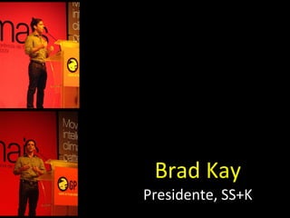 Brad Kay  Presidente, SS+K 