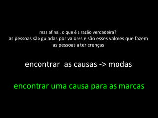 mas afinal, o que é a razão verdadeira?  as pessoas são guiadas por valores e são esses valores que fazem as pessoas a ter crenças encontrar  as causas -> modas encontrar uma causa para as marcas 