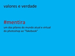 valores e verdade #mentira um dos pilares do mundo atual e virtual do photoshop ao “fakebook” 