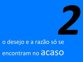o desejo e a razão só se encontram no  acaso 2 