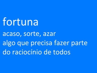 fortuna acaso, sorte, azar algo que precisa fazer parte do raciocínio de todos 