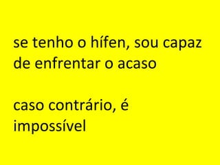 se tenho o hífen, sou capaz de enfrentar o acaso caso contrário, é impossível 