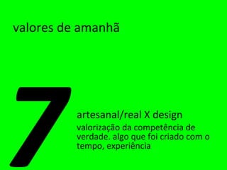 valores de amanhã artesanal/real X design valorização da competência de verdade. algo que foi criado com o tempo, experiência 7 