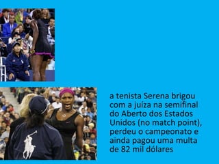 <ul><li>a tenista Serena brigou com a juíza na semifinal do Aberto dos Estados Unidos (no match point), perdeu o campeonat...