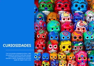 ››
Com sua grande variedade de clima, o Mé-
xico possui um turismo muito ativo, graças
à combinação perfeita entre as praias,
diversão e cultura, resultando em uma boa
opção de viagem todo o ano.
CURIOSIDADES
15
 