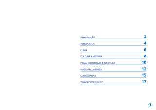 2
INTRODUÇÃO	 3
AEROPORTOS	 4
CLIMA	 6
CULTURA & HISTÓRIA	 8
PRAIA, ECOTURISMO & AVENTURA	 10
VIAGEM ECONÔMICA	12
CURIOSIDADES	 15
TRANSPORTE PÚBLICO	 17
 