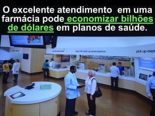 O excelente atendimento em uma
farmácia pode economizar bilhões
de dólares em planos de saúde.

 