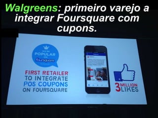 Walgreens: primeiro varejo a
integrar Foursquare com
cupons.

 