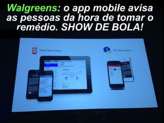 Walgreens: o app mobile avisa
as pessoas da hora de tomar o
remédio. SHOW DE BOLA!

 