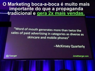 O Marketing boca-a-boca é muito mais
importante do que a propaganda
tradicional e gera 2x mais vendas.

 