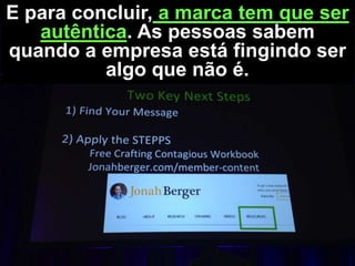 E para concluir, a marca tem que ser
autêntica. As pessoas sabem
quando a empresa está fingindo ser
algo que não é.

 