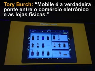 Tory Burch: “Mobile é a verdadeira
ponte entre o comércio eletrônico
e as lojas físicas.”

 