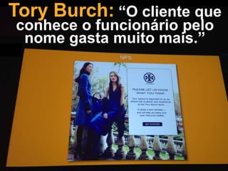 Tory Burch: “O cliente que
conhece o funcionário pelo
nome gasta muito mais.”

 