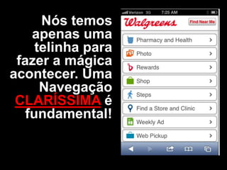 Nós temos
apenas uma
telinha para
fazer a mágica
acontecer. Uma
Navegação
CLARÍSSIMA é
fundamental!

 