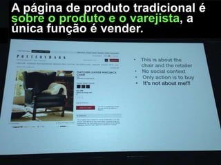 A página de produto tradicional é
sobre o produto e o varejista, a
única função é vender.

 