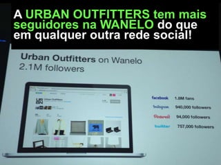 A URBAN OUTFITTERS tem mais
seguidores na WANELO do que
em qualquer outra rede social!

 