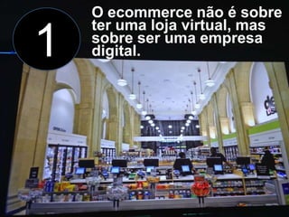 1

O ecommerce não é sobre
ter uma loja virtual, mas
sobre ser uma empresa
digital.

 