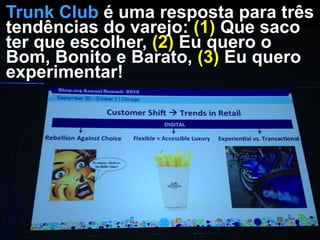 Trunk Club é uma resposta para três
tendências do varejo: (1) Que saco
ter que escolher, (2) Eu quero o
Bom, Bonito e Barato, (3) Eu quero
experimentar!

 