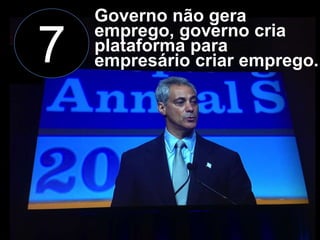 7

Governo não gera
emprego, governo cria
plataforma para
empresário criar emprego.

 