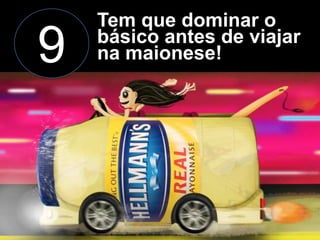 9

Tem que dominar o
básico antes de viajar
na maionese!

 