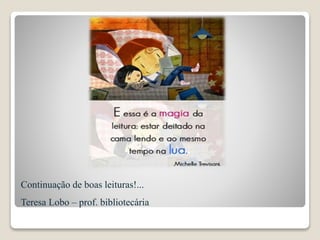 Continuação de boas leituras!...
Teresa Lobo – prof. bibliotecária
 