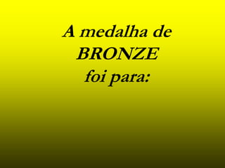 A medalha de
BRONZE
foi para: