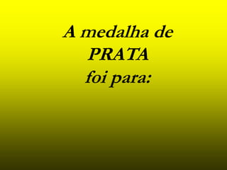 A medalha de
PRATA
foi para: