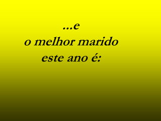 ...e
o melhor marido
este ano é: