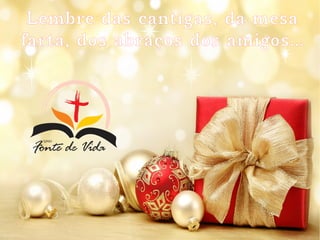 Lembre das cantigas, da mesa
farta, dos abraços dos amigos…
 